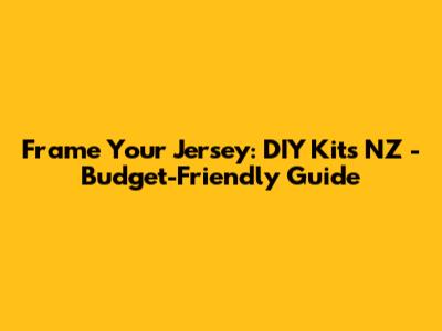 Frame Your Jersey: DIY Kits NZ - Budget-Friendly Guide