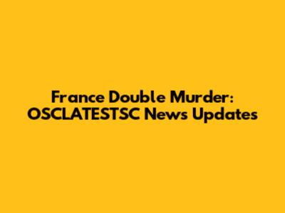 France Double Murder: OSCLATESTSC News Updates