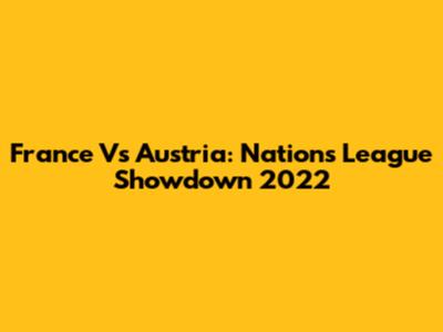 France Vs Austria: Nations League Showdown 2022
