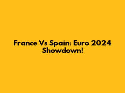 France Vs Spain: Euro 2024 Showdown!