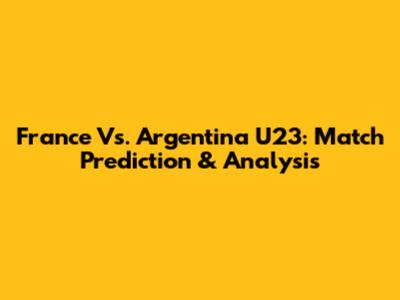 France Vs. Argentina U23: Match Prediction & Analysis