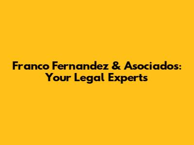Franco Fernandez & Asociados: Your Legal Experts