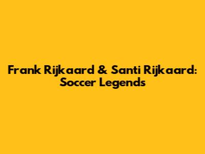 Frank Rijkaard & Santi Rijkaard: Soccer Legends