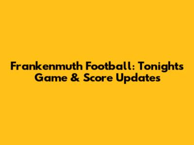 Frankenmuth Football: Tonight's Game & Score Updates