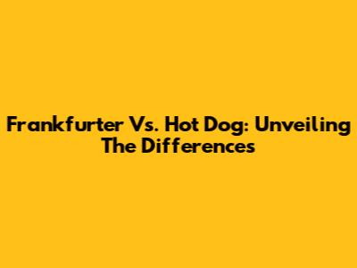 Frankfurter Vs. Hot Dog: Unveiling The Differences