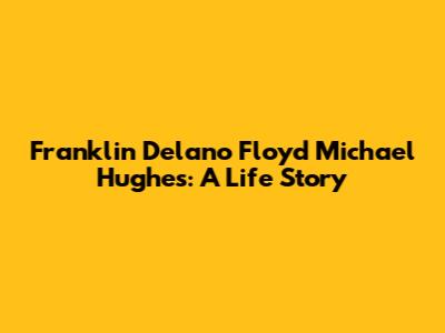 Franklin Delano Floyd Michael Hughes: A Life Story