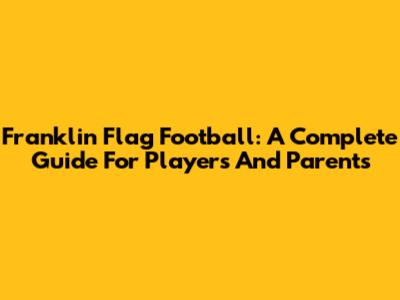 Franklin Flag Football: A Complete Guide For Players And Parents