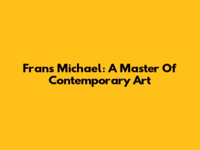 Frans Michael: A Master Of Contemporary Art