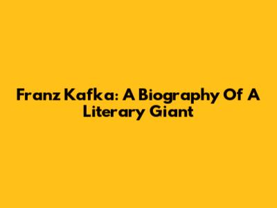 Franz Kafka: A Biography Of A Literary Giant