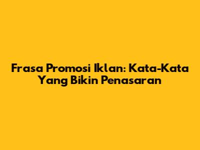 Frasa Promosi Iklan: Kata-Kata Yang Bikin Penasaran