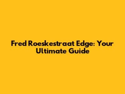Fred Roeskestraat Edge: Your Ultimate Guide
