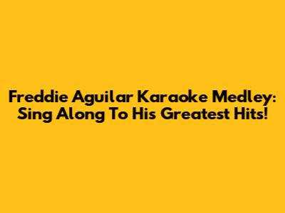 Freddie Aguilar Karaoke Medley: Sing Along To His Greatest Hits!