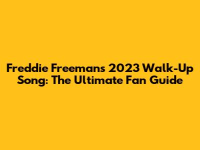 Freddie Freeman's 2023 Walk-Up Song: The Ultimate Fan Guide
