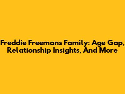 Freddie Freeman's Family: Age Gap, Relationship Insights, And More