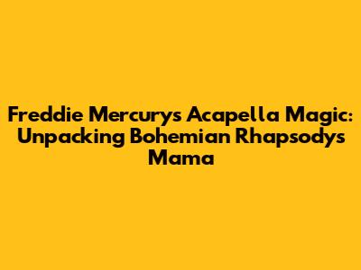 Freddie Mercury's Acapella Magic: Unpacking 'Bohemian Rhapsody's' 'Mama'