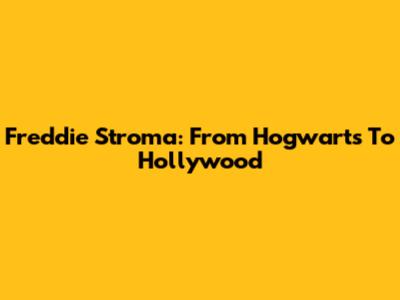 Freddie Stroma: From Hogwarts To Hollywood