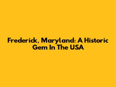 Frederick, Maryland: A Historic Gem In The USA