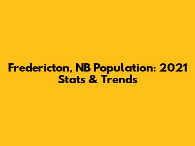 Fredericton, NB Population: 2021 Stats & Trends