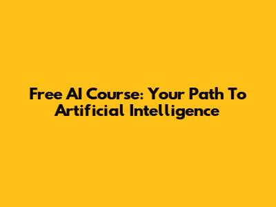 Free AI Course: Your Path To Artificial Intelligence