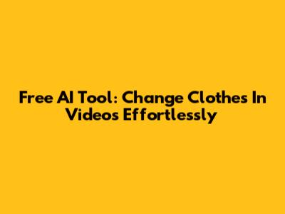 Free AI Tool: Change Clothes In Videos Effortlessly