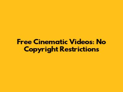 Free Cinematic Videos: No Copyright Restrictions