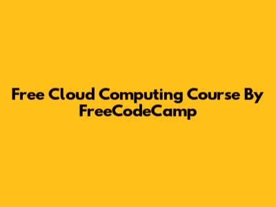 Free Cloud Computing Course By FreeCodeCamp