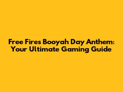 Free Fire's Booyah Day Anthem: Your Ultimate Gaming Guide