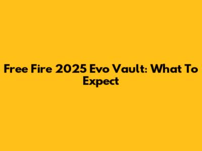 Free Fire 2025 Evo Vault: What To Expect