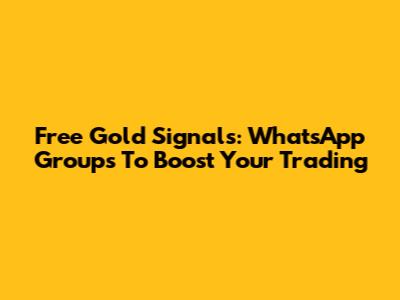 Free Gold Signals: WhatsApp Groups To Boost Your Trading