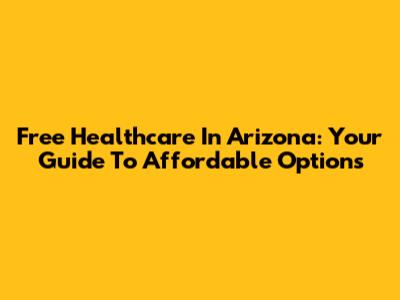 Free Healthcare In Arizona: Your Guide To Affordable Options