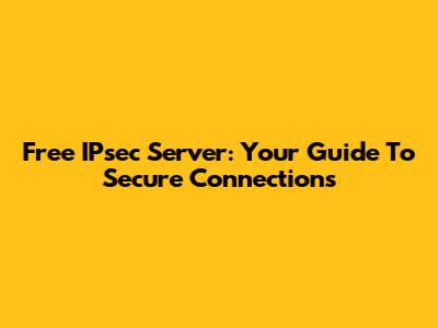 Free IPsec Server: Your Guide To Secure Connections