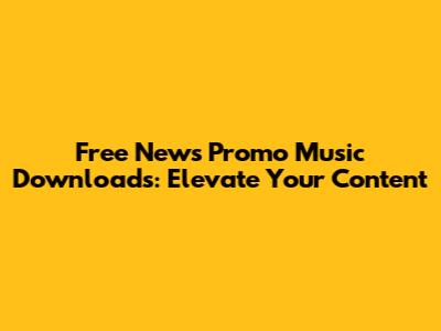 Free News Promo Music Downloads: Elevate Your Content