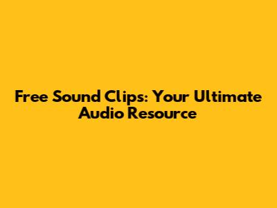 Free Sound Clips: Your Ultimate Audio Resource