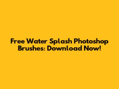 Free Water Splash Photoshop Brushes: Download Now!