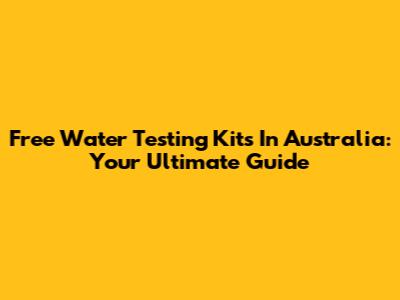Free Water Testing Kits In Australia: Your Ultimate Guide