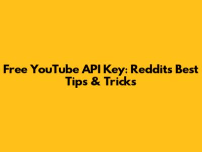 Free YouTube API Key: Reddit's Best Tips & Tricks