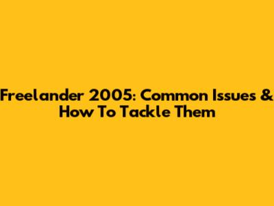 Freelander 2005: Common Issues & How To Tackle Them