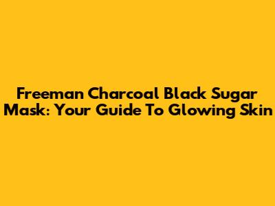 Freeman Charcoal Black Sugar Mask: Your Guide To Glowing Skin