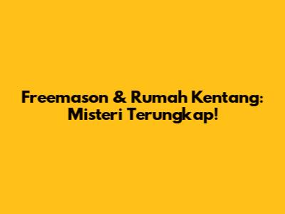 Freemason & Rumah Kentang: Misteri Terungkap!