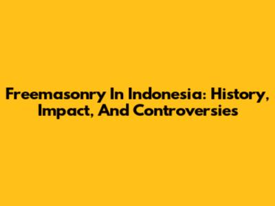 Freemasonry In Indonesia: History, Impact, And Controversies