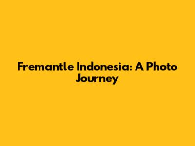 Fremantle Indonesia: A Photo Journey