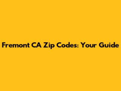Fremont CA Zip Codes: Your Guide