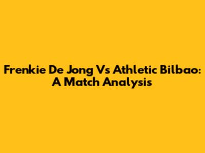 Frenkie De Jong Vs Athletic Bilbao: A Match Analysis