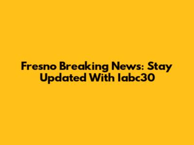 Fresno Breaking News: Stay Updated With Iabc30