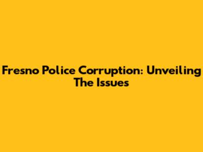Fresno Police Corruption: Unveiling The Issues