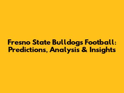Fresno State Bulldogs Football: Predictions, Analysis & Insights