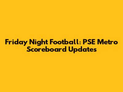 Friday Night Football: PSE Metro Scoreboard Updates