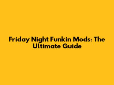 Friday Night Funkin' Mods: The Ultimate Guide