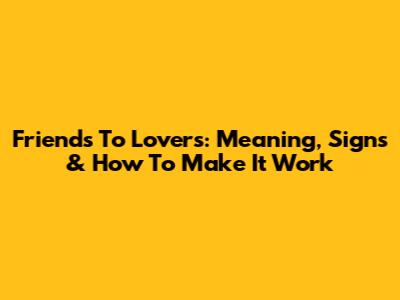 Friends To Lovers: Meaning, Signs & How To Make It Work