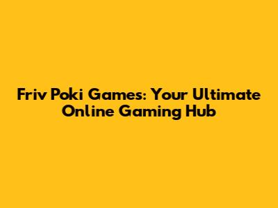 Friv Poki Games: Your Ultimate Online Gaming Hub